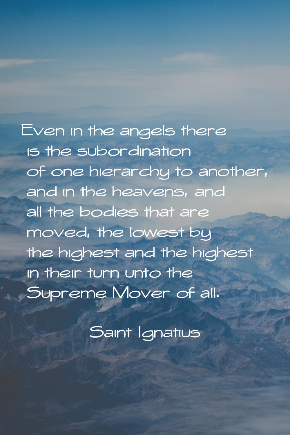 Even in the angels there is the subordination of one hierarchy to another, and in the heavens, and 