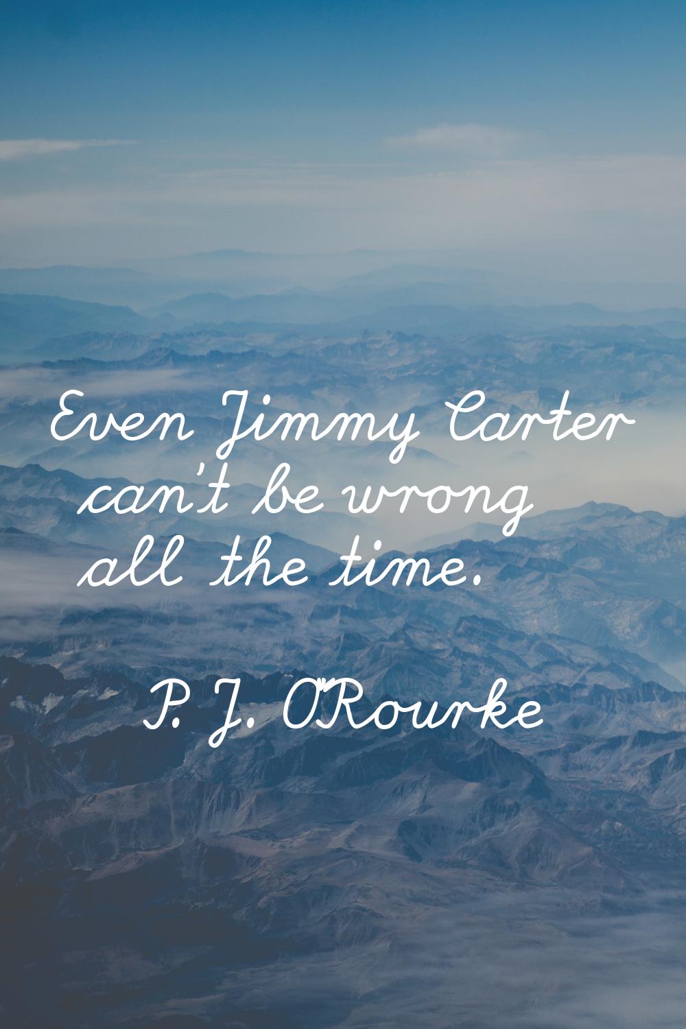 Even Jimmy Carter can't be wrong all the time.