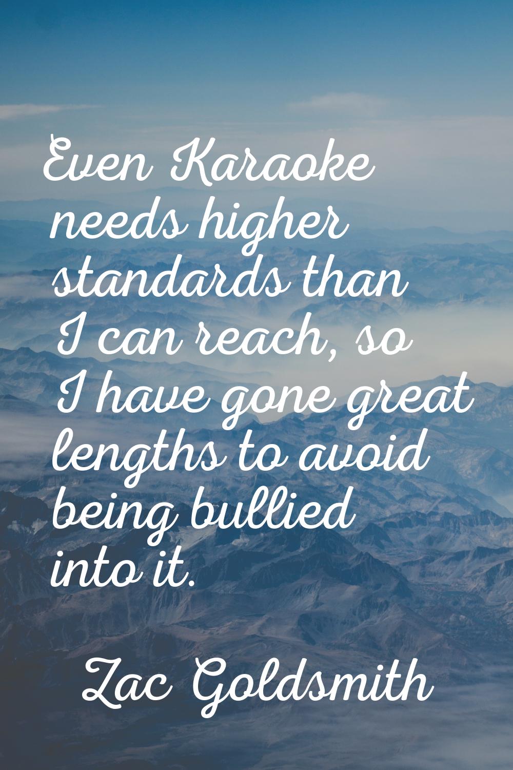 Even Karaoke needs higher standards than I can reach, so I have gone great lengths to avoid being b