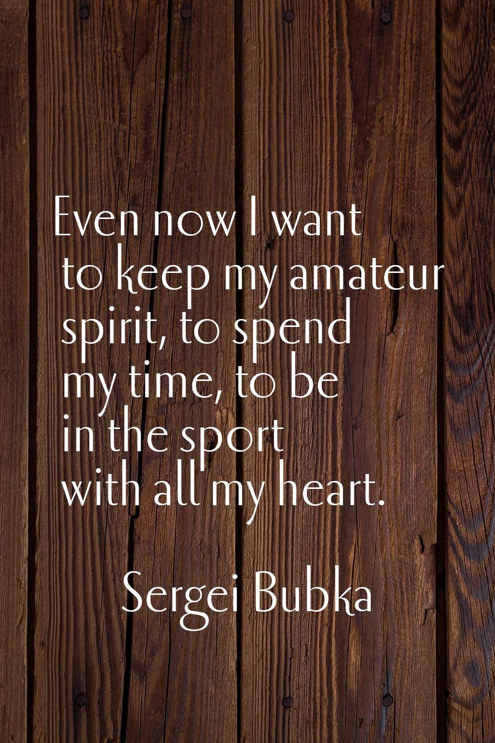 Even now I want to keep my amateur spirit, to spend my time, to be in the sport with all my heart.