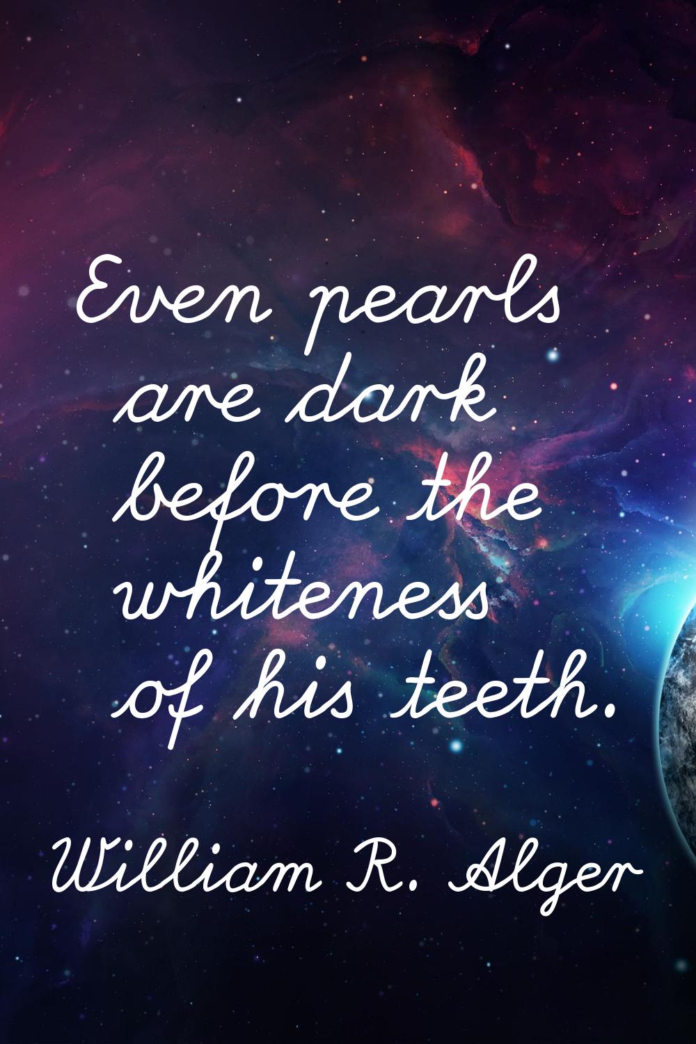 Even pearls are dark before the whiteness of his teeth.