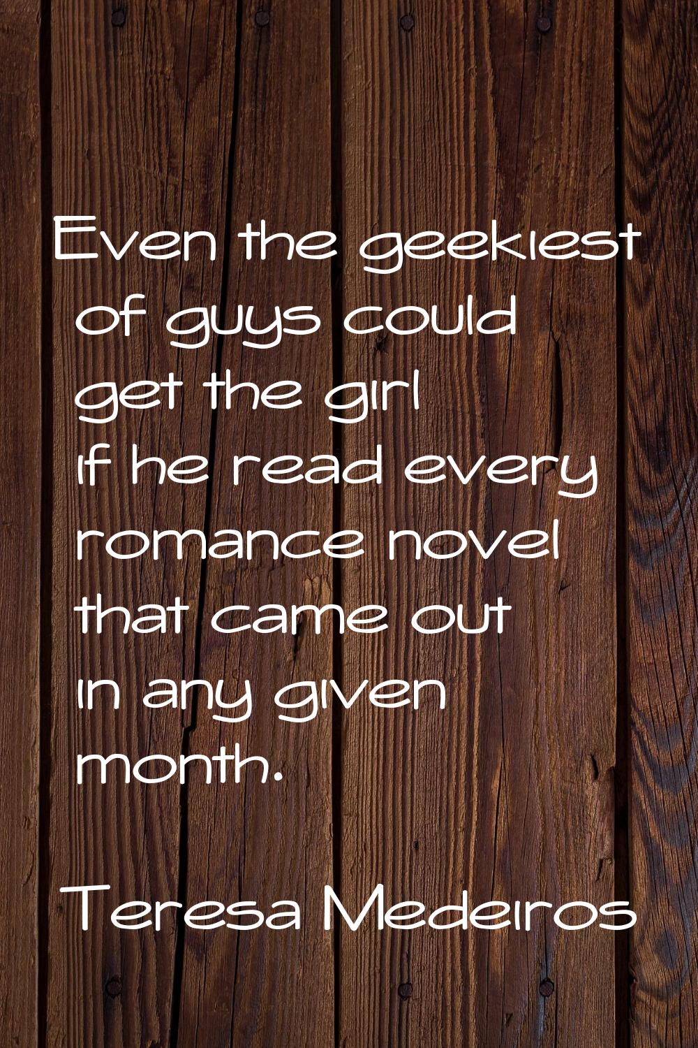 Even the geekiest of guys could get the girl if he read every romance novel that came out in any gi