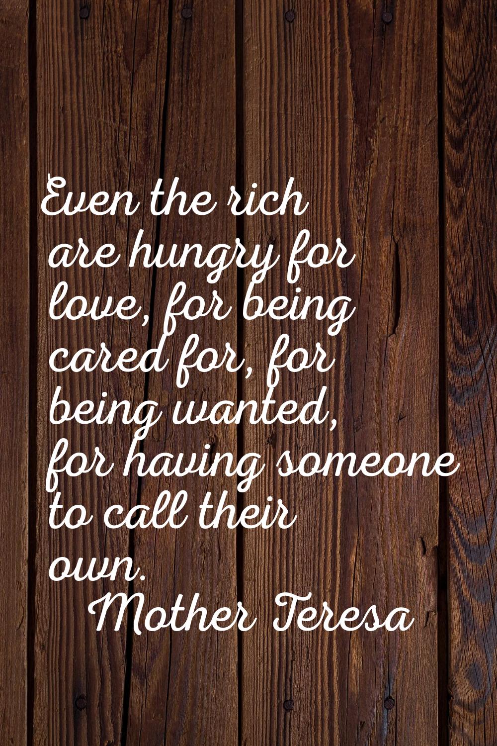 Even the rich are hungry for love, for being cared for, for being wanted, for having someone to cal