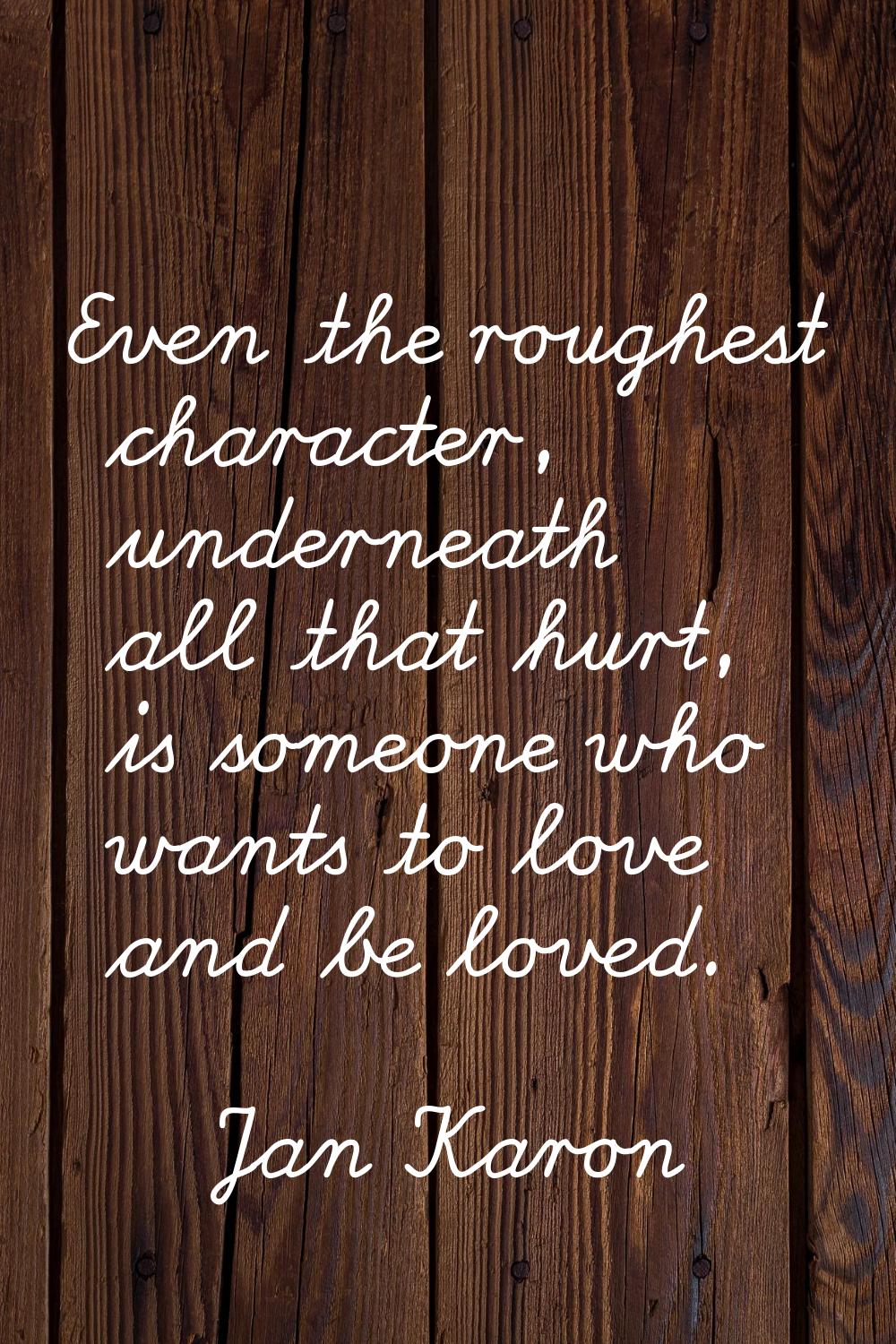 Even the roughest character, underneath all that hurt, is someone who wants to love and be loved.