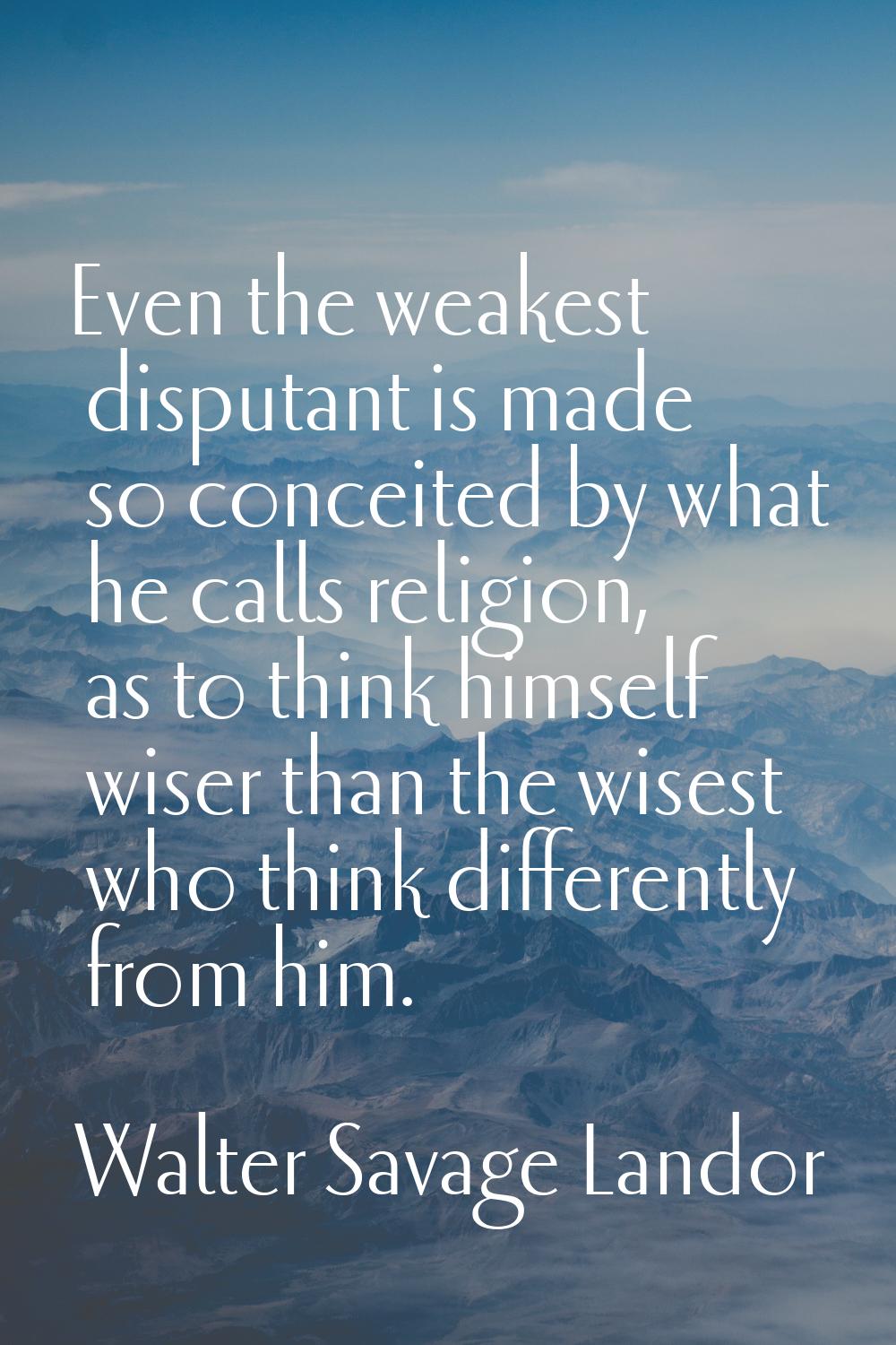 Even the weakest disputant is made so conceited by what he calls religion, as to think himself wise