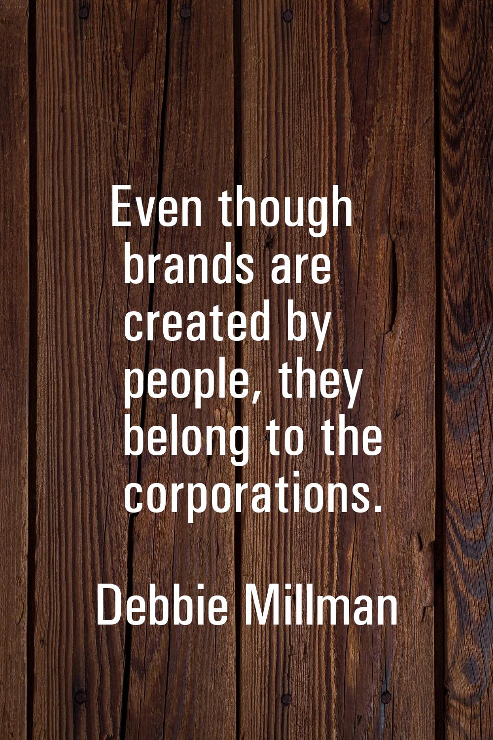 Even though brands are created by people, they belong to the corporations.