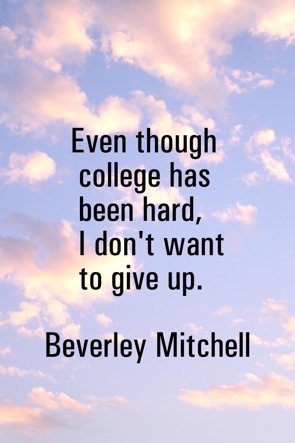 Even though college has been hard, I don't want to give up.