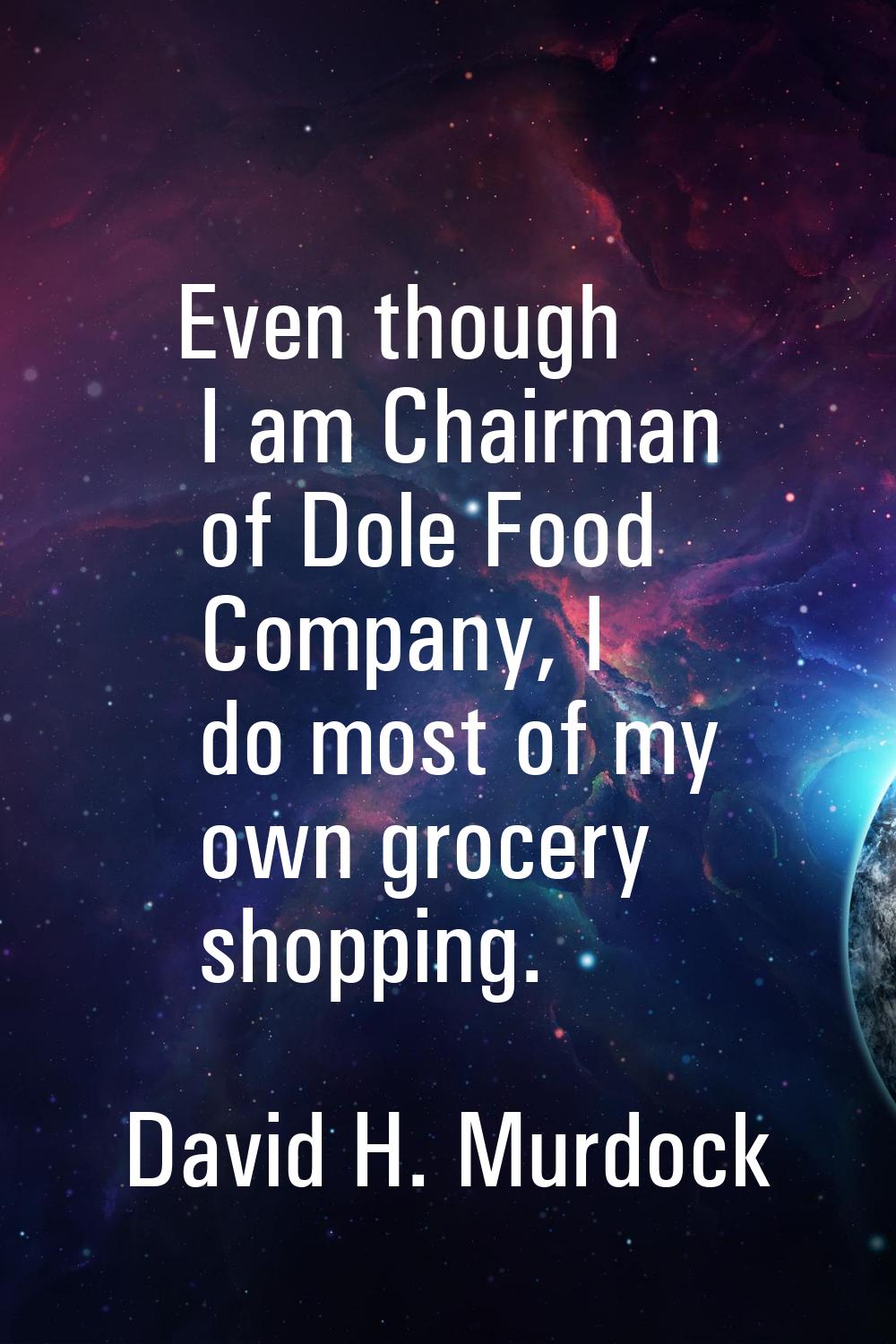 Even though I am Chairman of Dole Food Company, I do most of my own grocery shopping.