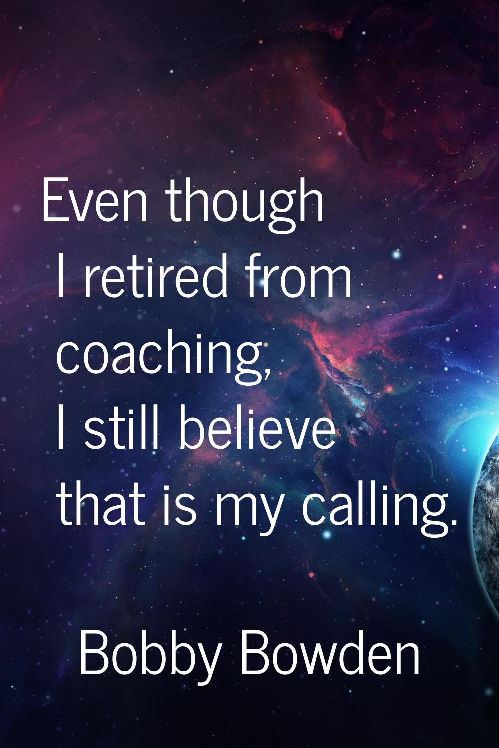 Even though I retired from coaching, I still believe that is my calling.