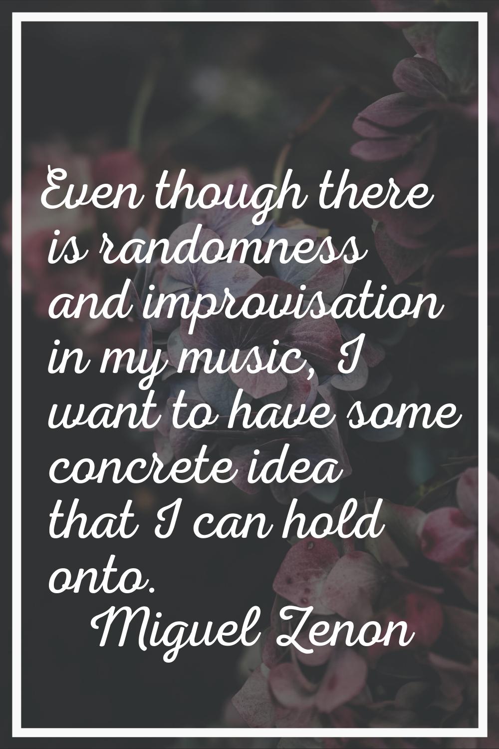 Even though there is randomness and improvisation in my music, I want to have some concrete idea th