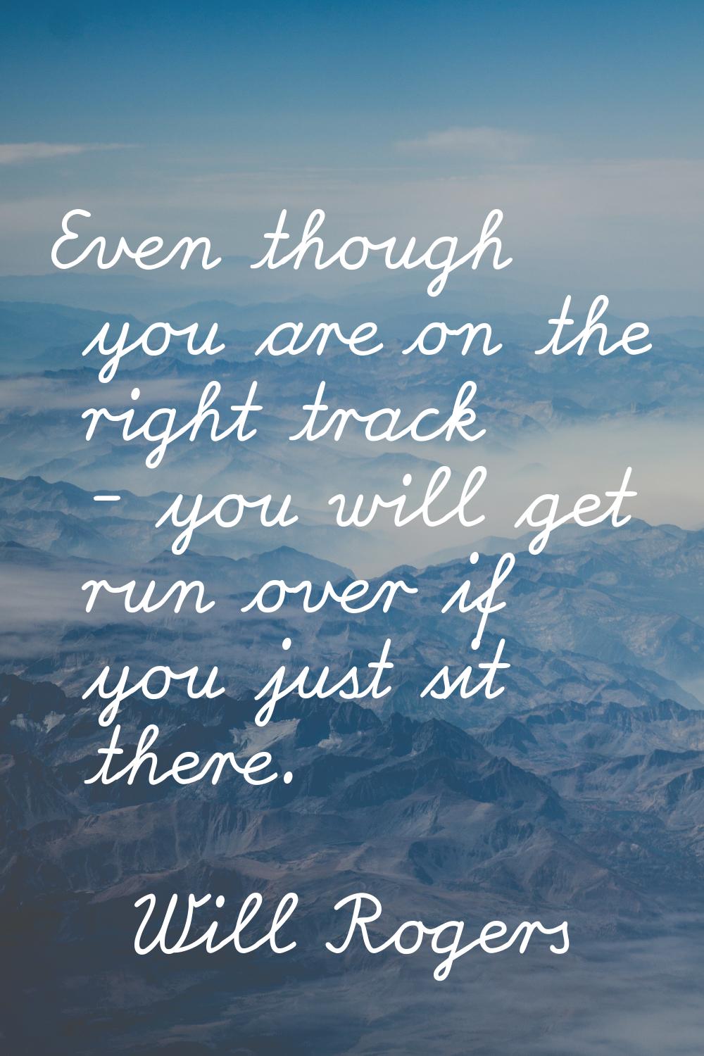 Even though you are on the right track - you will get run over if you just sit there.