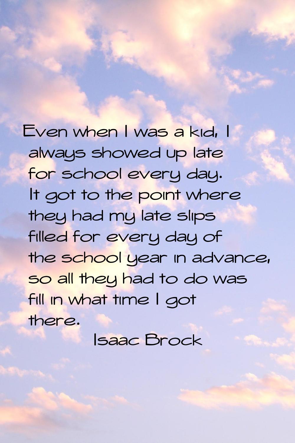 Even when I was a kid, I always showed up late for school every day. It got to the point where they