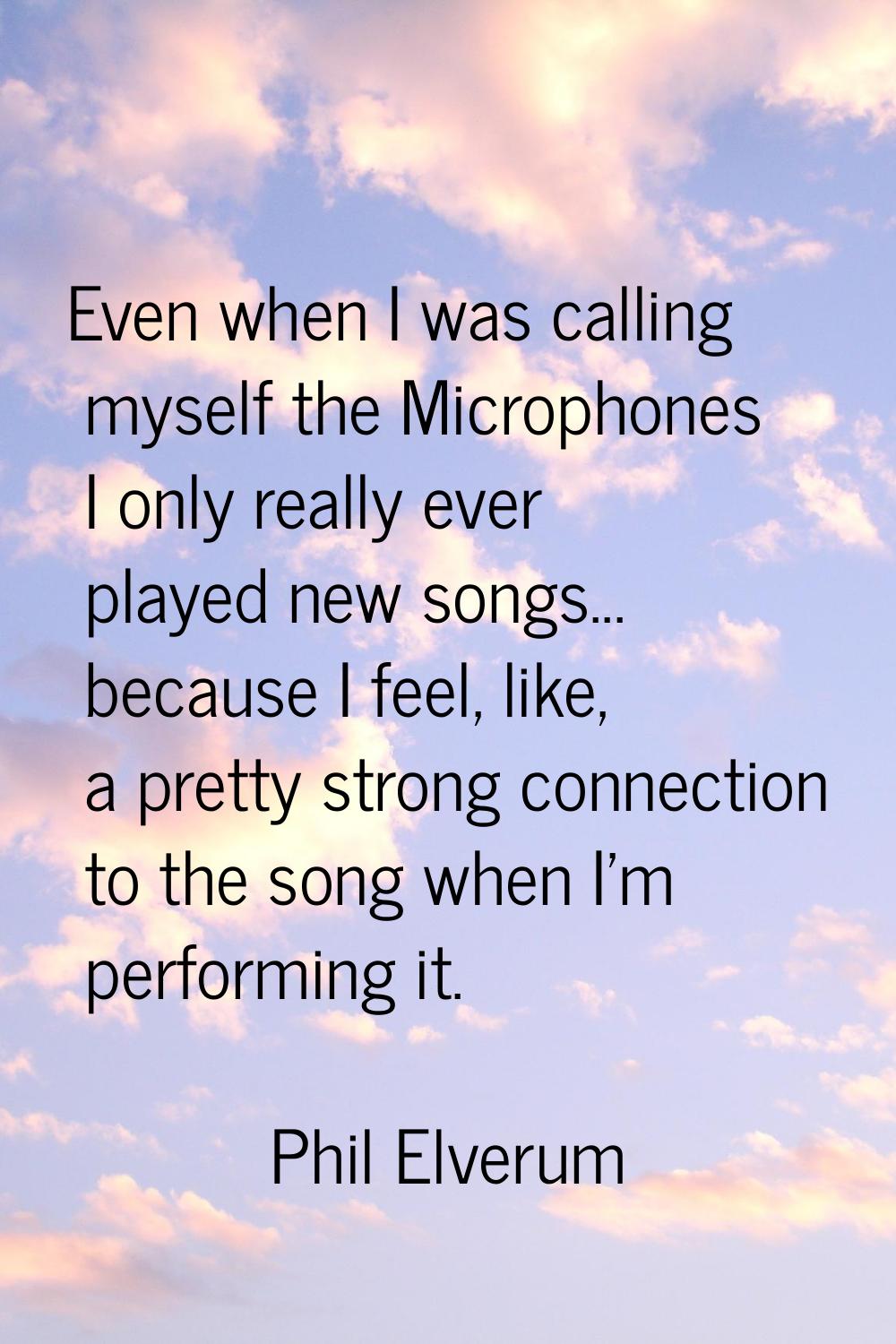 Even when I was calling myself the Microphones I only really ever played new songs... because I fee