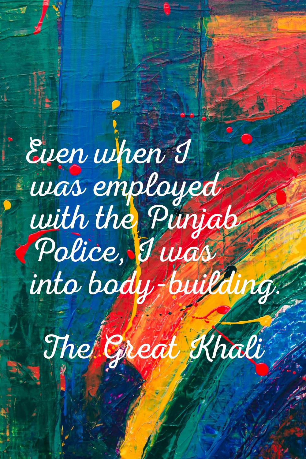 Even when I was employed with the Punjab Police, I was into body-building.
