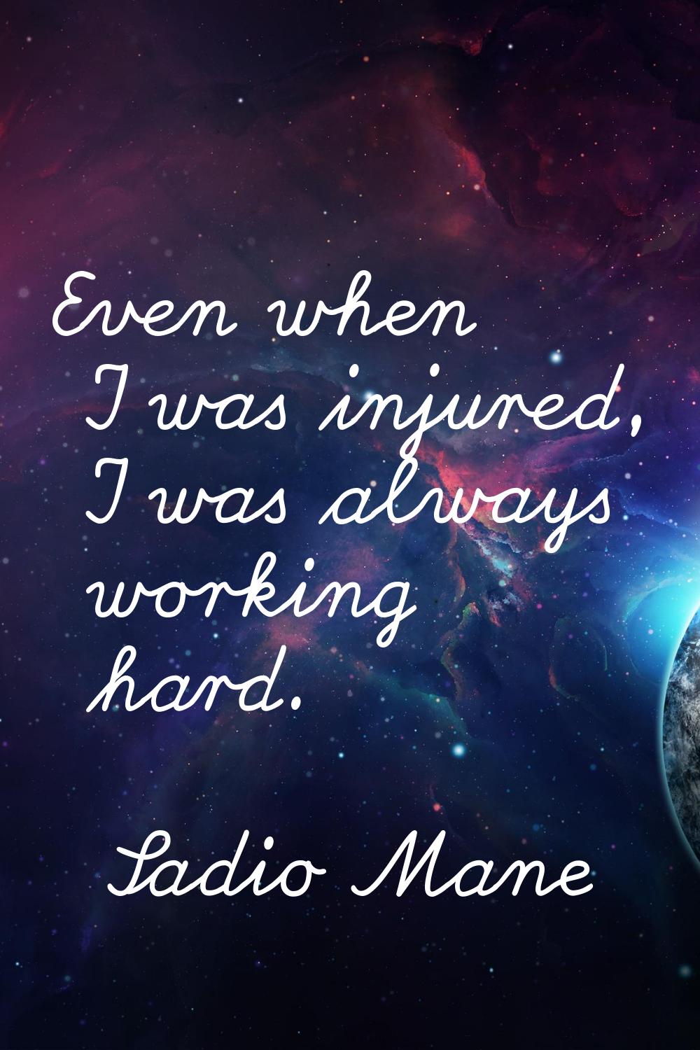 Even when I was injured, I was always working hard.