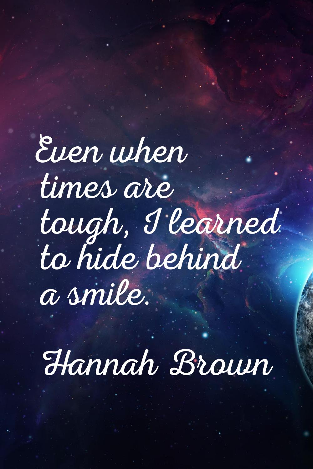 Even when times are tough, I learned to hide behind a smile.