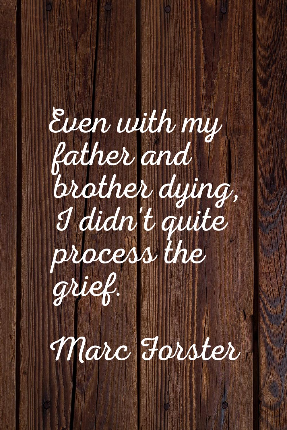 Even with my father and brother dying, I didn't quite process the grief.