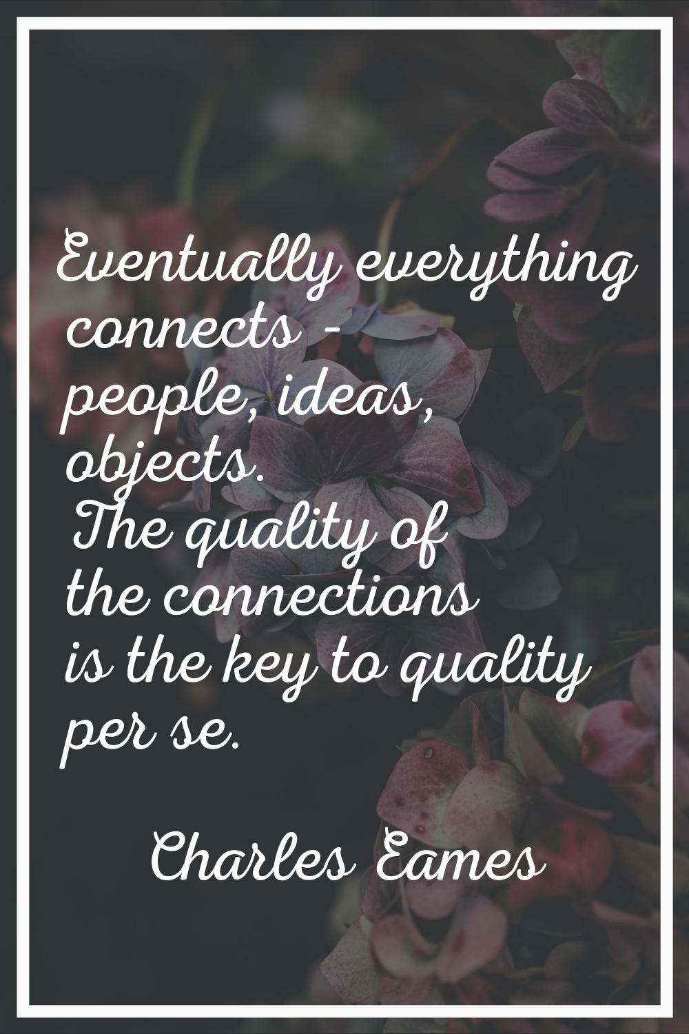 Eventually everything connects - people, ideas, objects. The quality of the connections is the key 