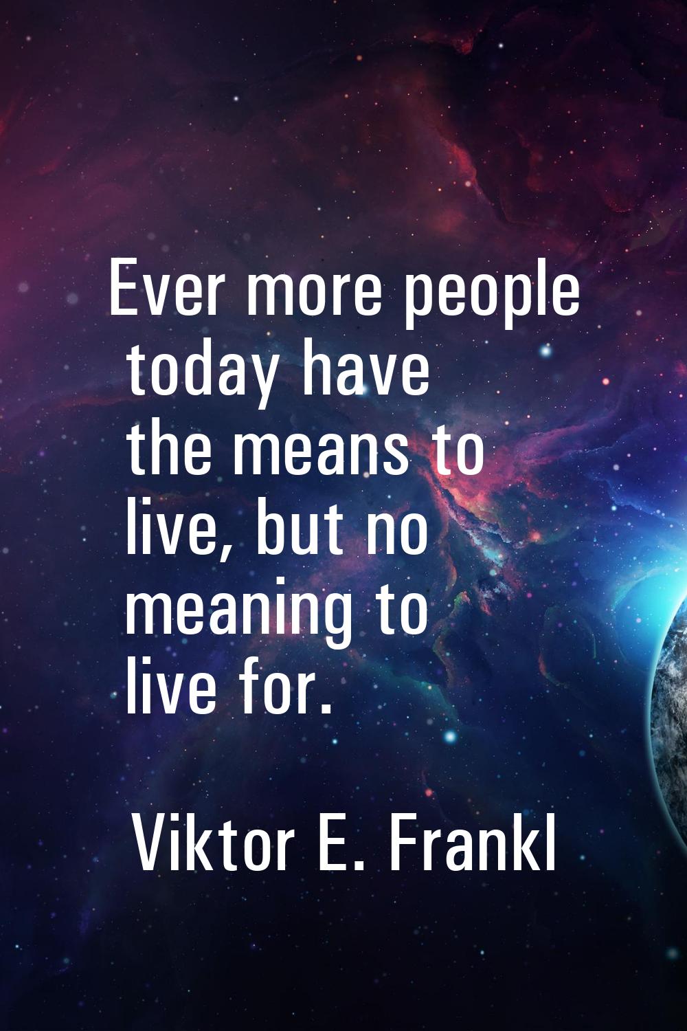 Ever more people today have the means to live, but no meaning to live for.