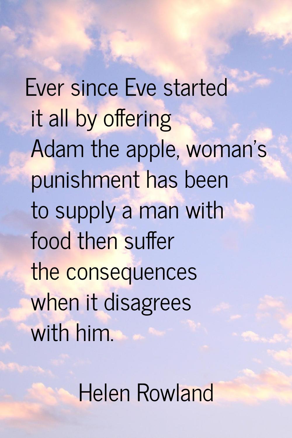 Ever since Eve started it all by offering Adam the apple, woman's punishment has been to supply a m