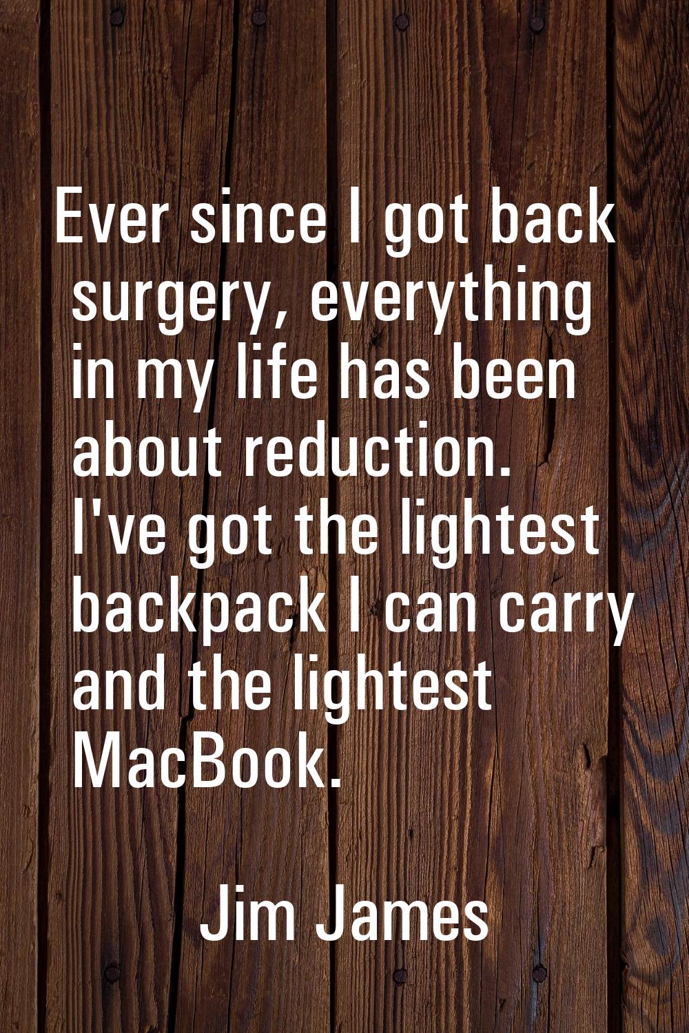 Ever since I got back surgery, everything in my life has been about reduction. I've got the lightes