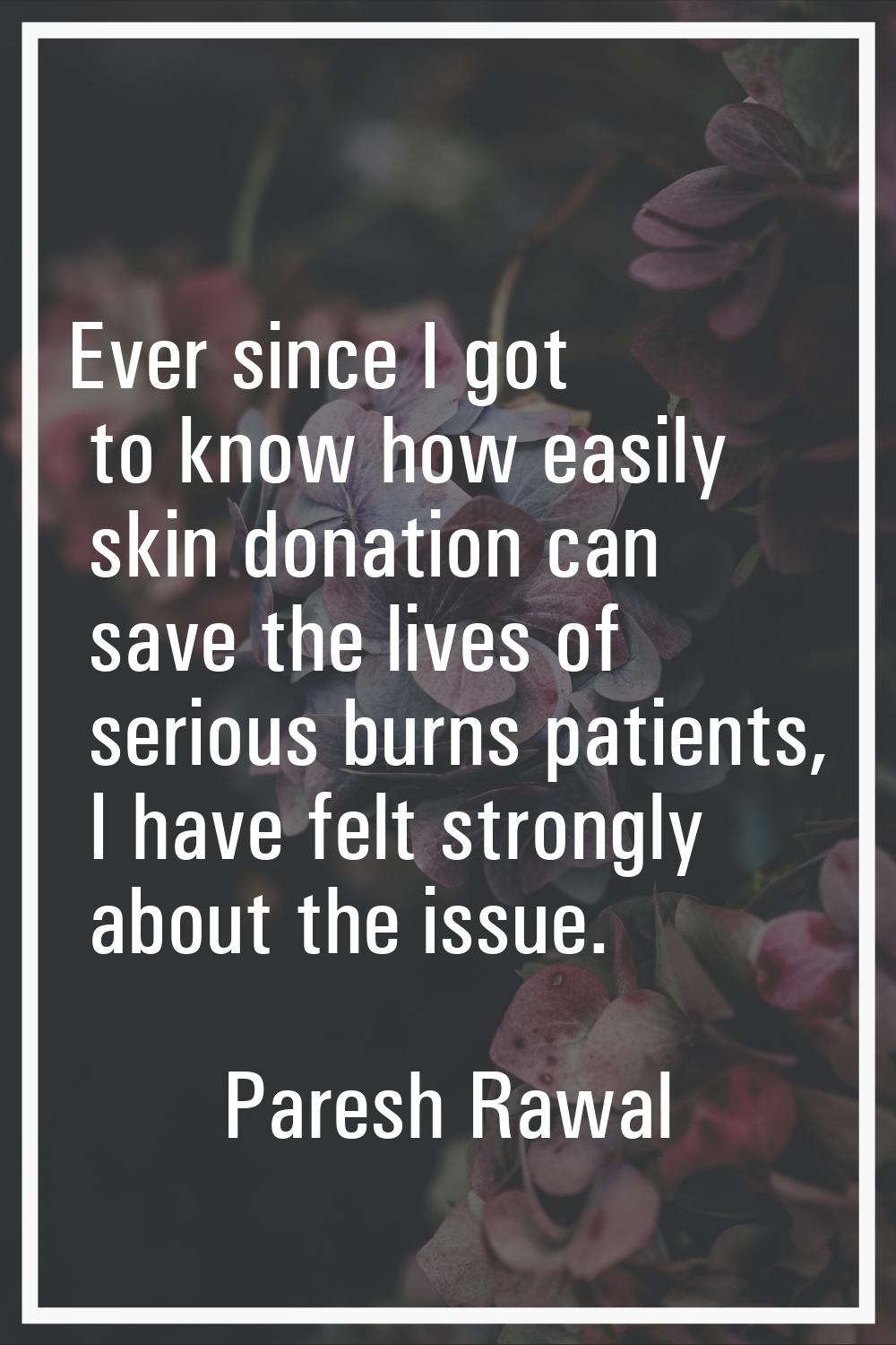 Ever since I got to know how easily skin donation can save the lives of serious burns patients, I h