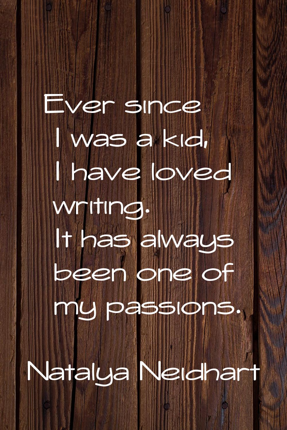 Ever since I was a kid, I have loved writing. It has always been one of my passions.