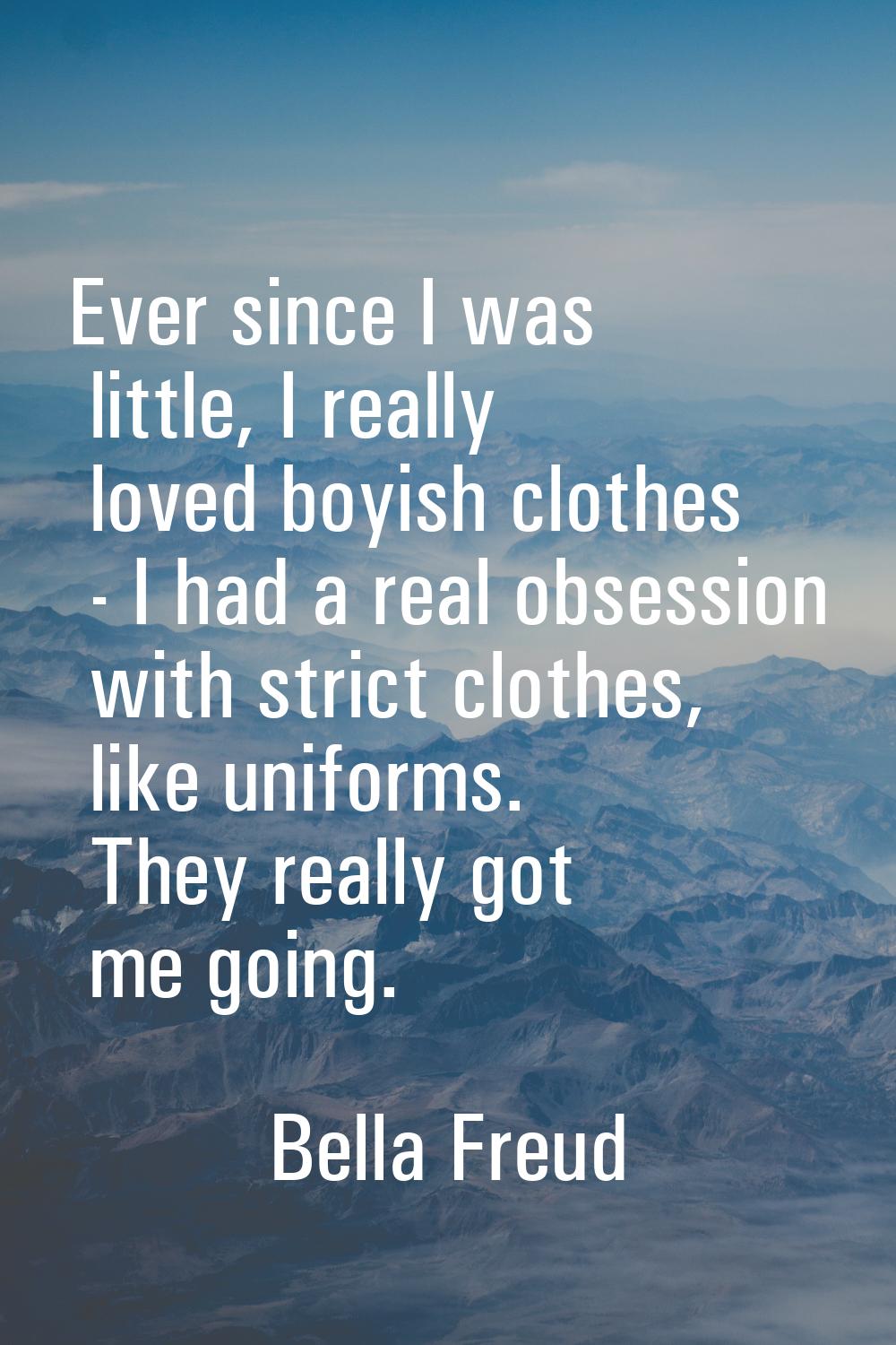 Ever since I was little, I really loved boyish clothes - I had a real obsession with strict clothes