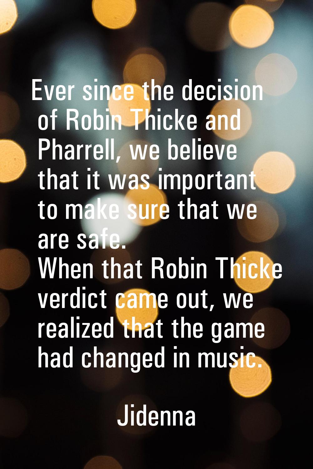 Ever since the decision of Robin Thicke and Pharrell, we believe that it was important to make sure