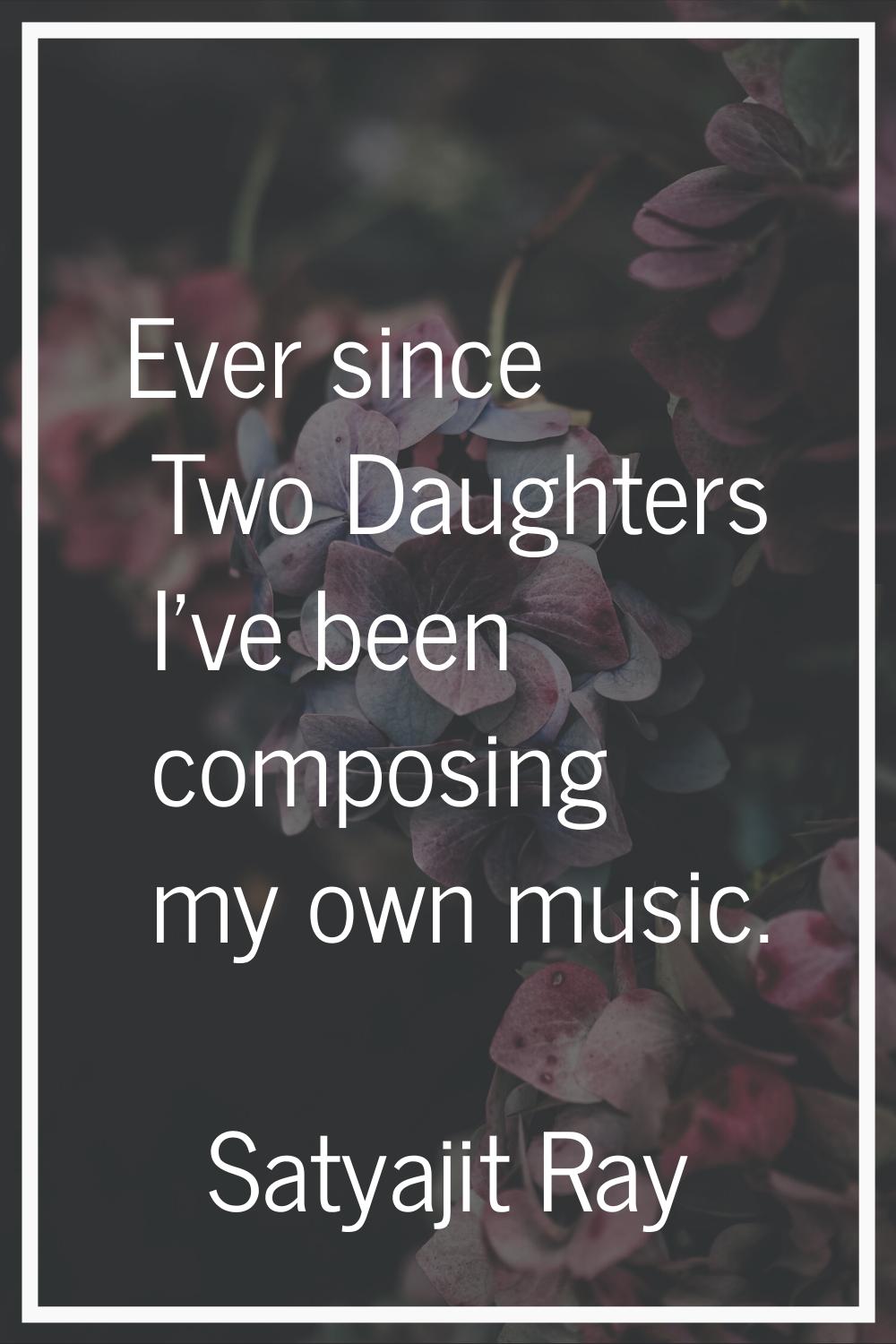 Ever since Two Daughters I've been composing my own music.