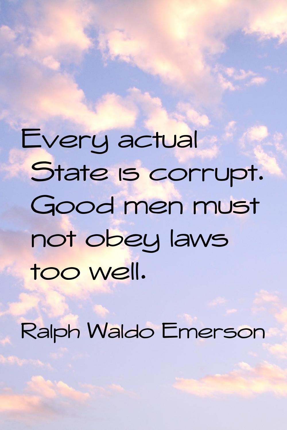 Every actual State is corrupt. Good men must not obey laws too well.