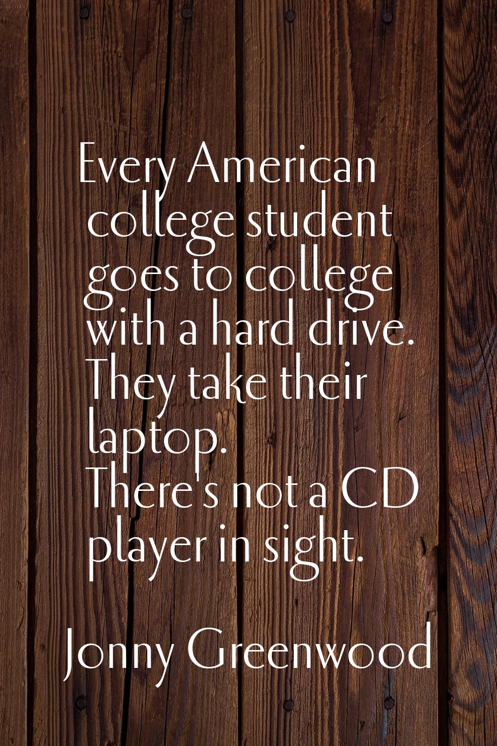 Every American college student goes to college with a hard drive. They take their laptop. There's n