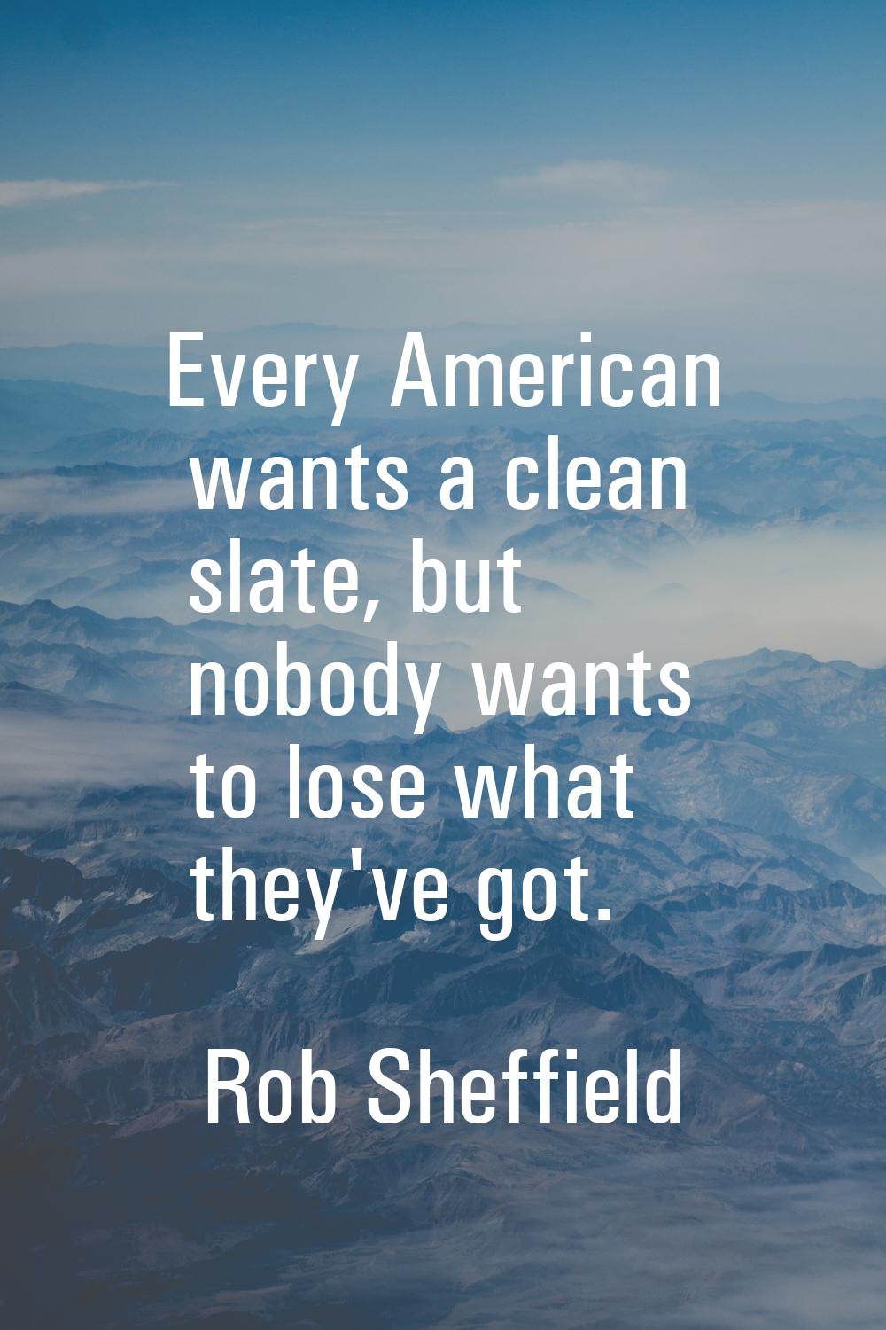 Every American wants a clean slate, but nobody wants to lose what they've got.