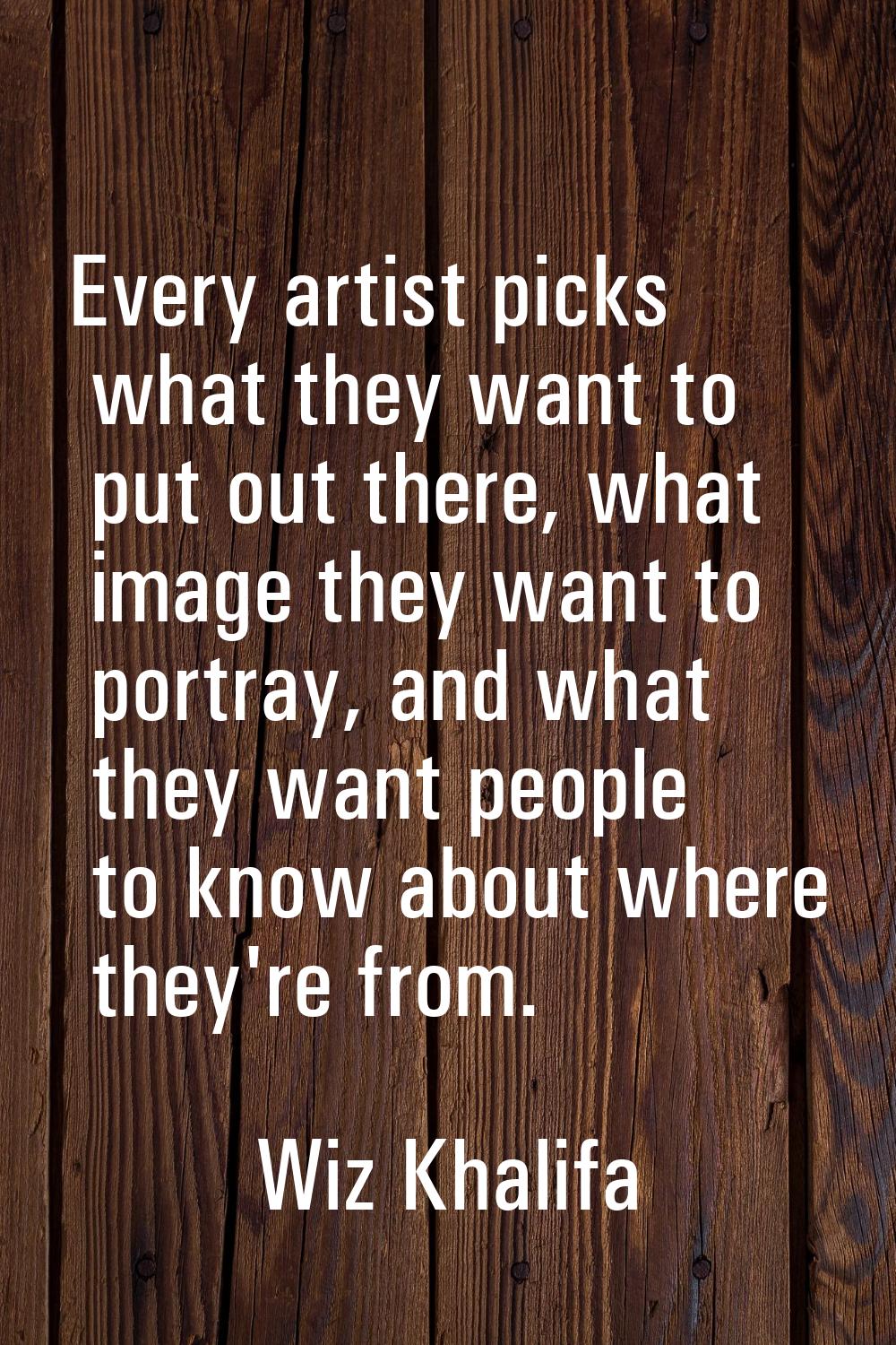 Every artist picks what they want to put out there, what image they want to portray, and what they 