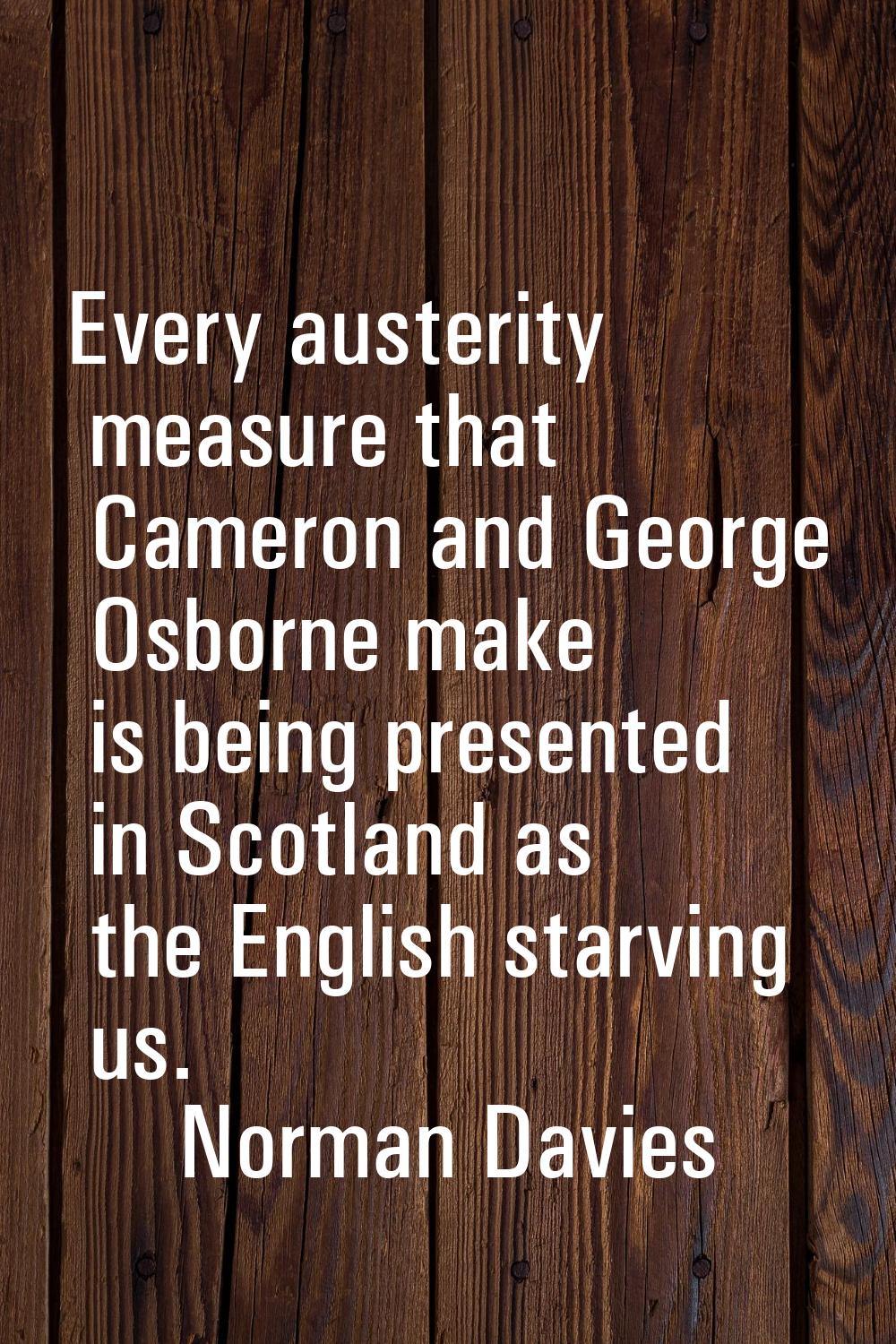 Every austerity measure that Cameron and George Osborne make is being presented in Scotland as the 