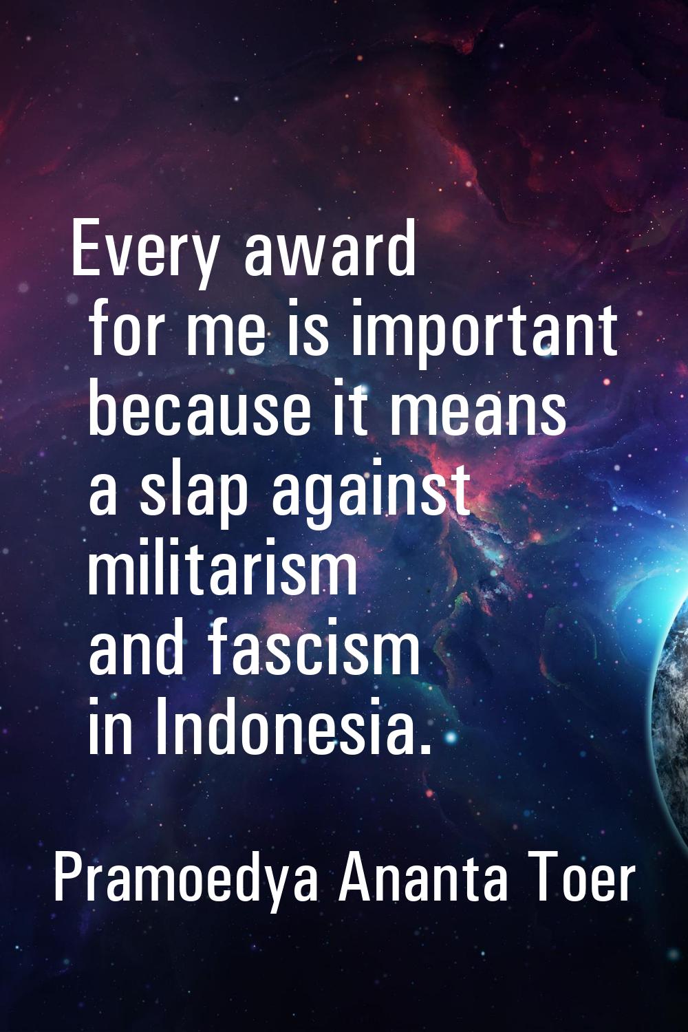 Every award for me is important because it means a slap against militarism and fascism in Indonesia
