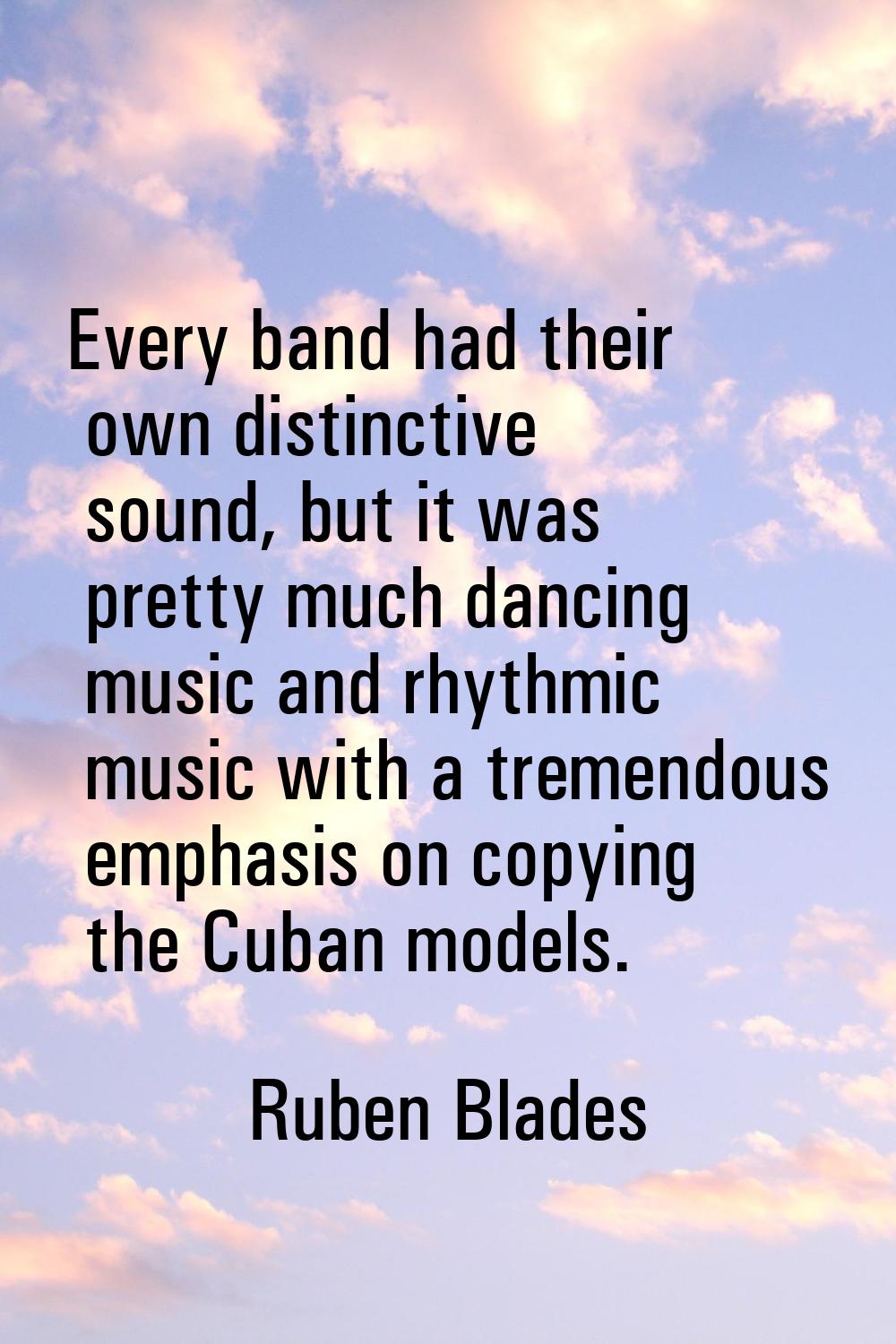 Every band had their own distinctive sound, but it was pretty much dancing music and rhythmic music