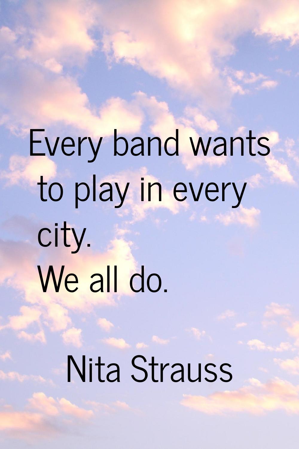Every band wants to play in every city. We all do.