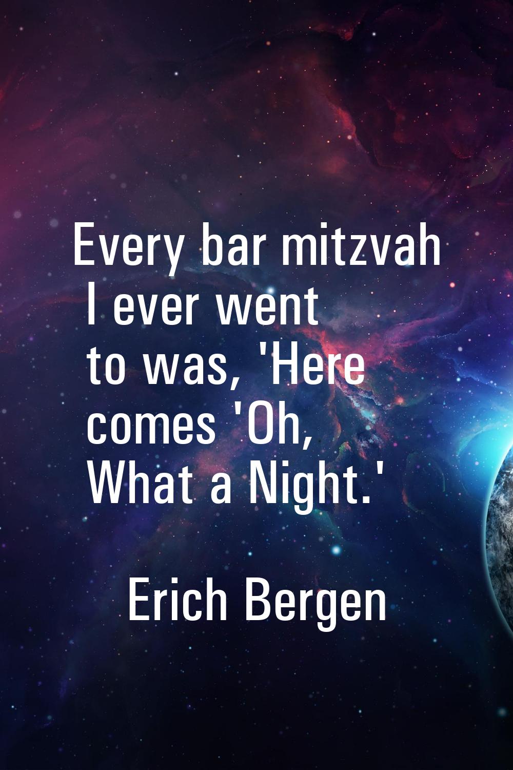 Every bar mitzvah I ever went to was, 'Here comes 'Oh, What a Night.'