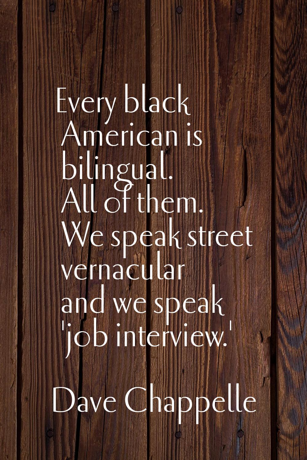 Every black American is bilingual. All of them. We speak street vernacular and we speak 'job interv