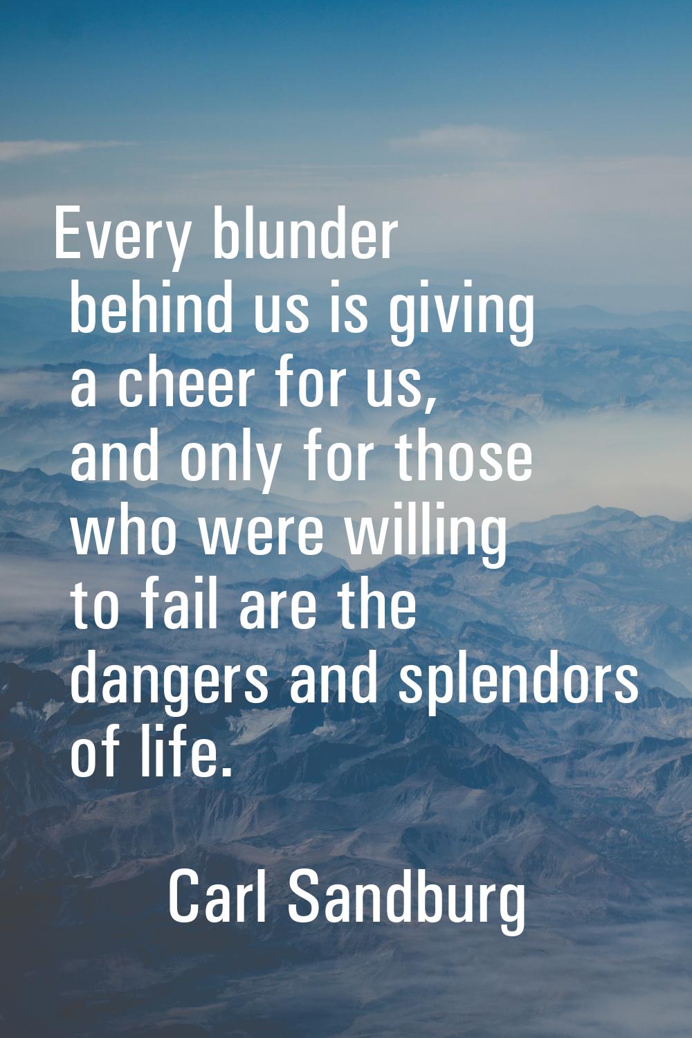 Every blunder behind us is giving a cheer for us, and only for those who were willing to fail are t