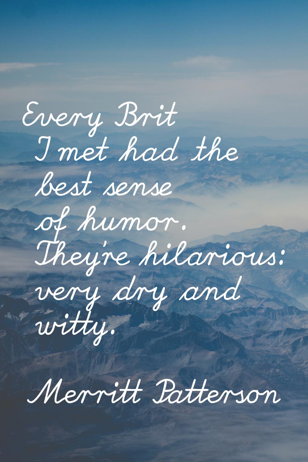 Every Brit I met had the best sense of humor. They're hilarious: very dry and witty.