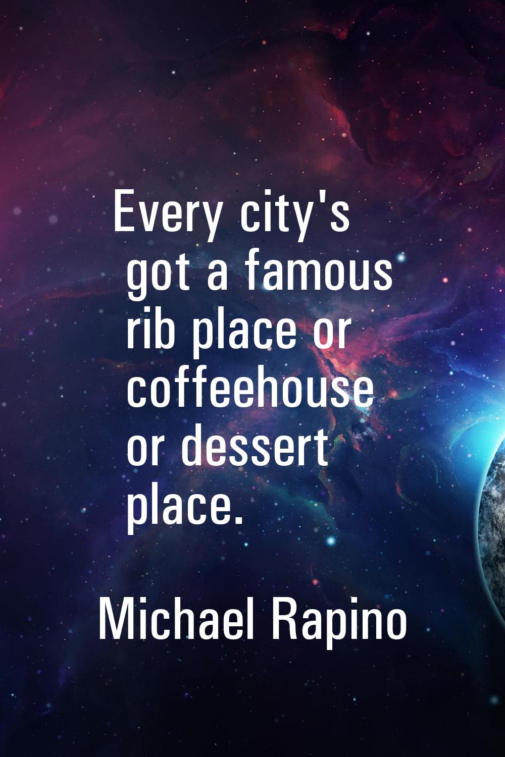Every city's got a famous rib place or coffeehouse or dessert place.