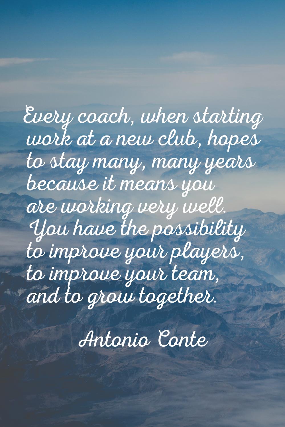 Every coach, when starting work at a new club, hopes to stay many, many years because it means you 