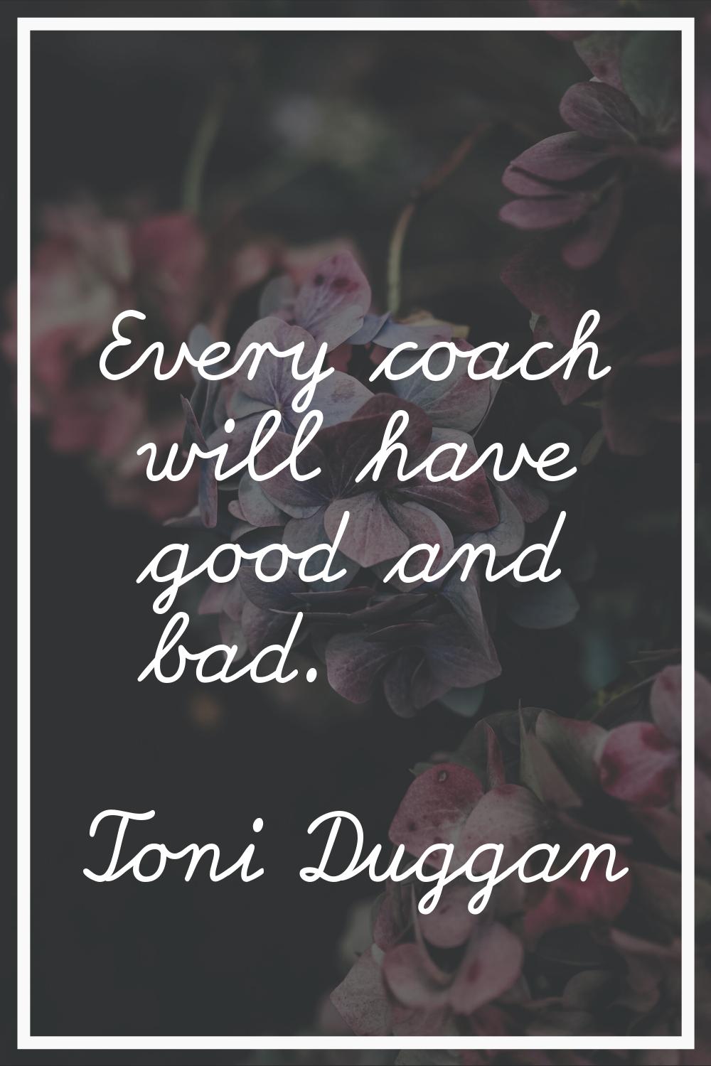 Every coach will have good and bad.