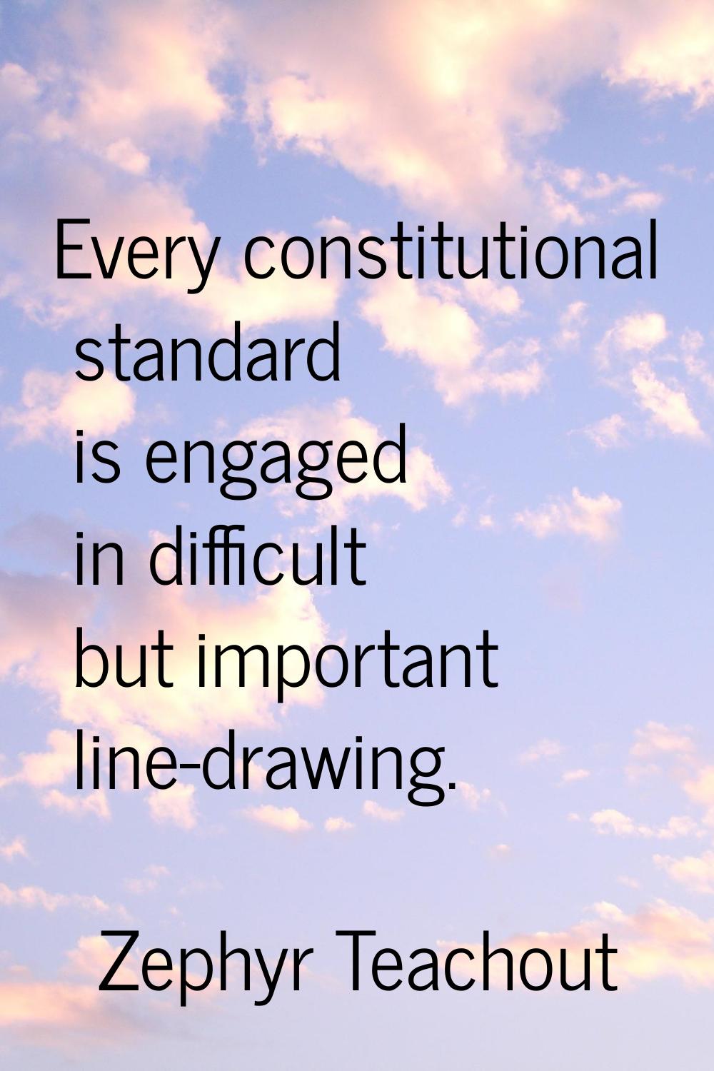 Every constitutional standard is engaged in difficult but important line-drawing.