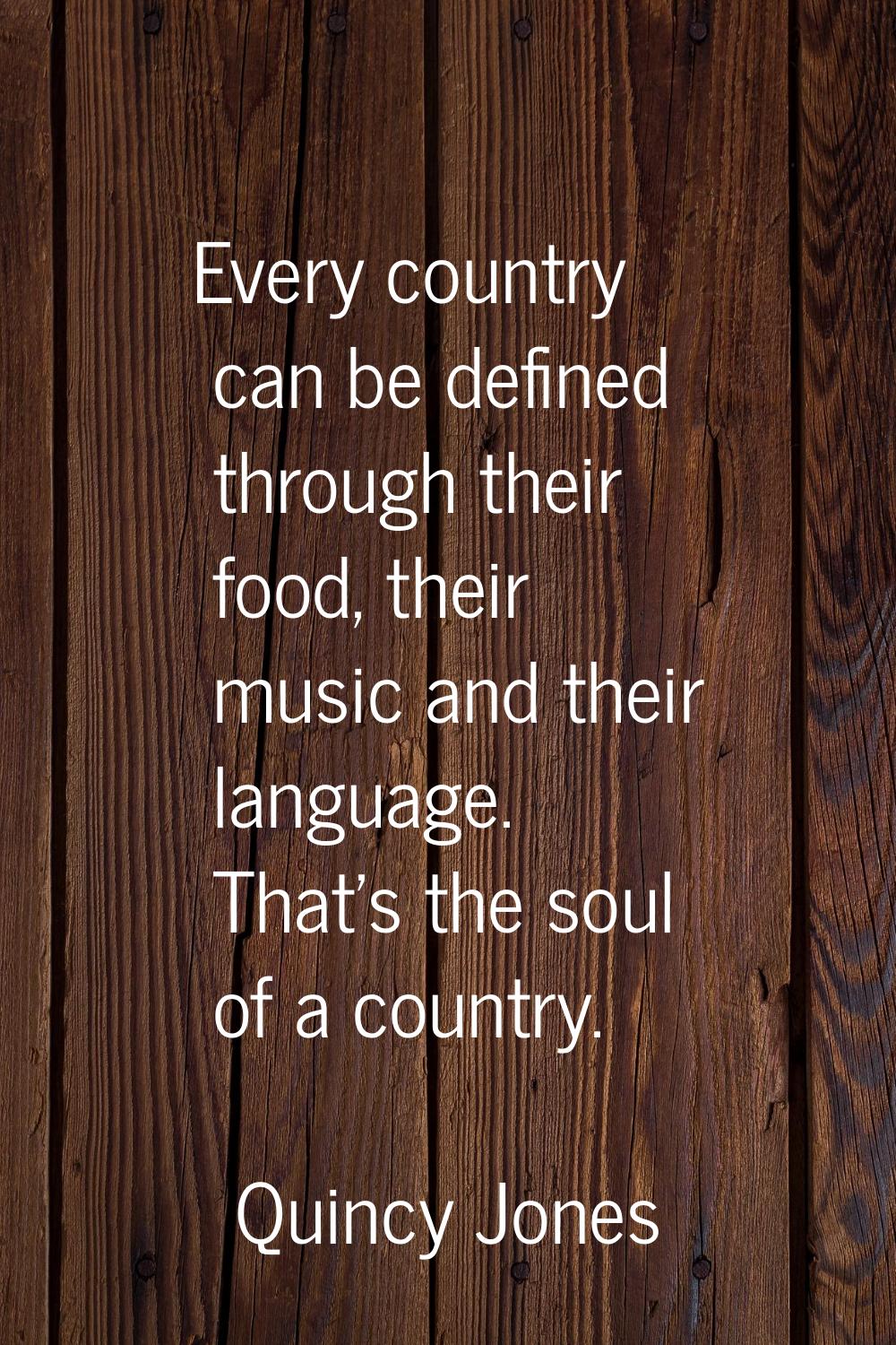 Every country can be defined through their food, their music and their language. That's the soul of