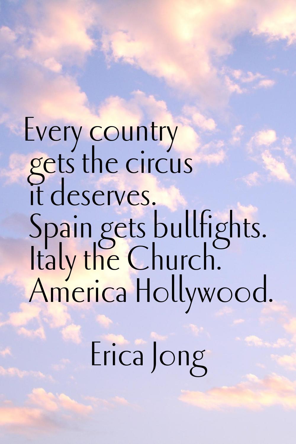 Every country gets the circus it deserves. Spain gets bullfights. Italy the Church. America Hollywo