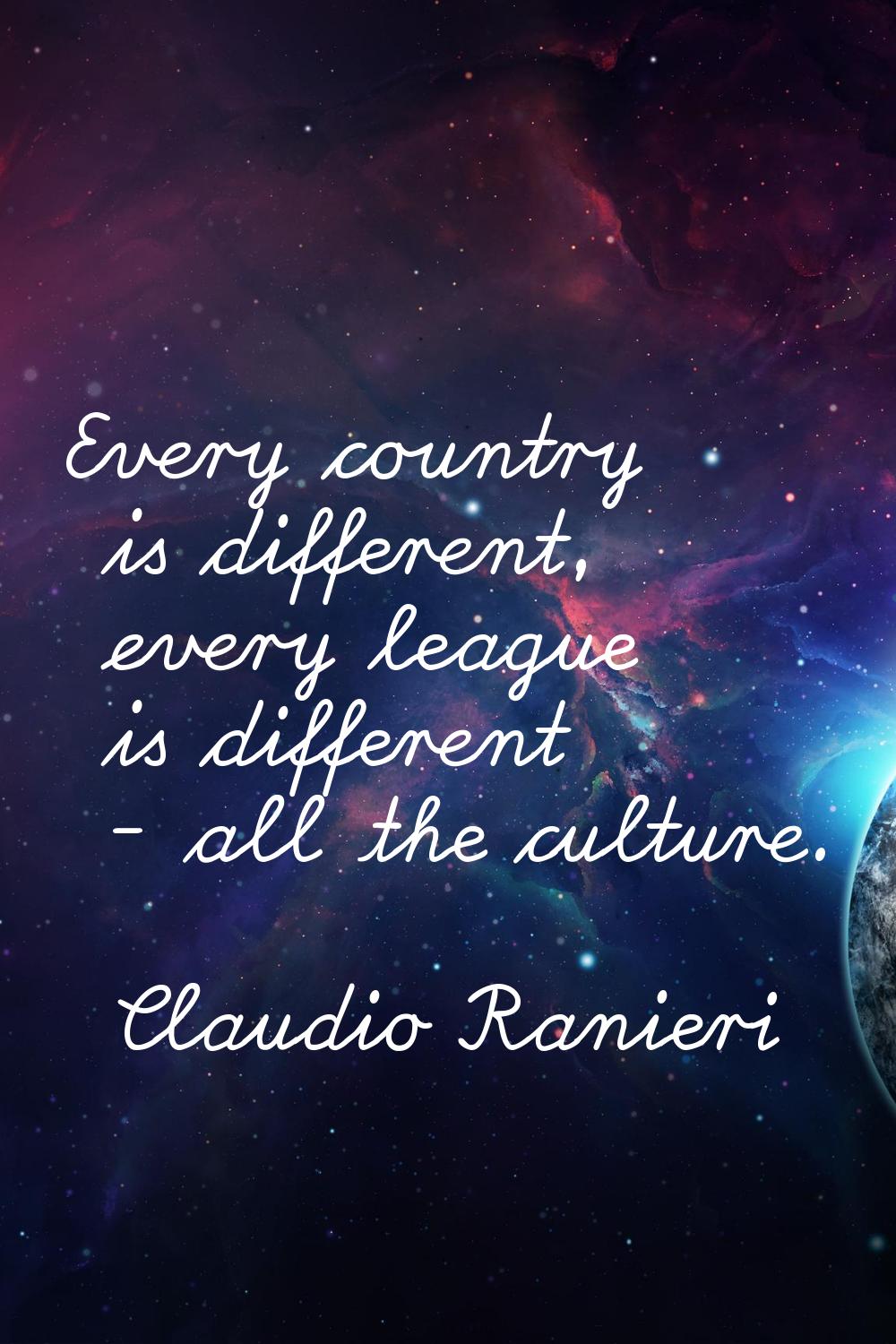 Every country is different, every league is different - all the culture.