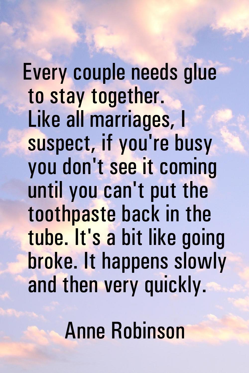Every couple needs glue to stay together. Like all marriages, I suspect, if you're busy you don't s